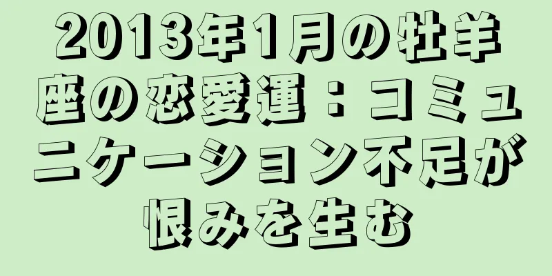 2013年1月の牡羊座の恋愛運：コミュニケーション不足が恨みを生む