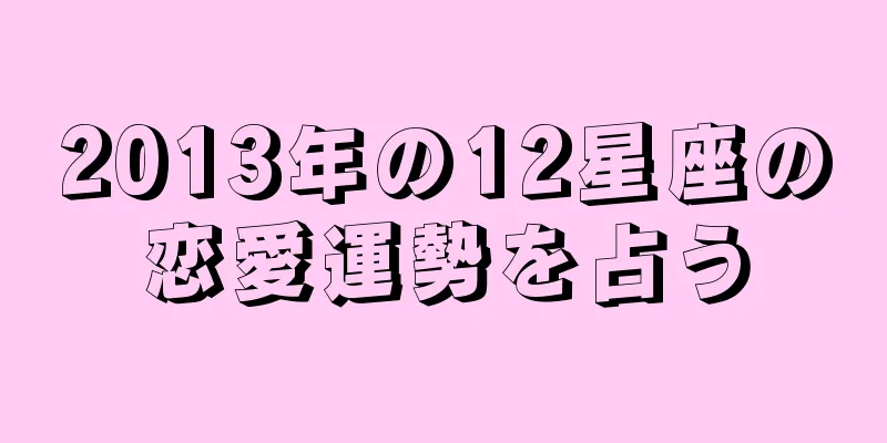 2013年の12星座の恋愛運勢を占う