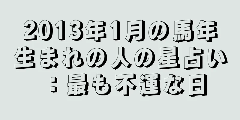 2013年1月の馬年生まれの人の星占い：最も不運な日