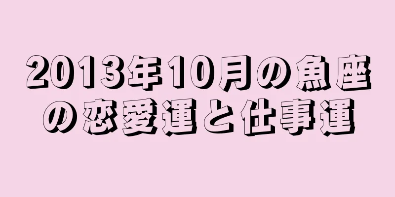 2013年10月の魚座の恋愛運と仕事運