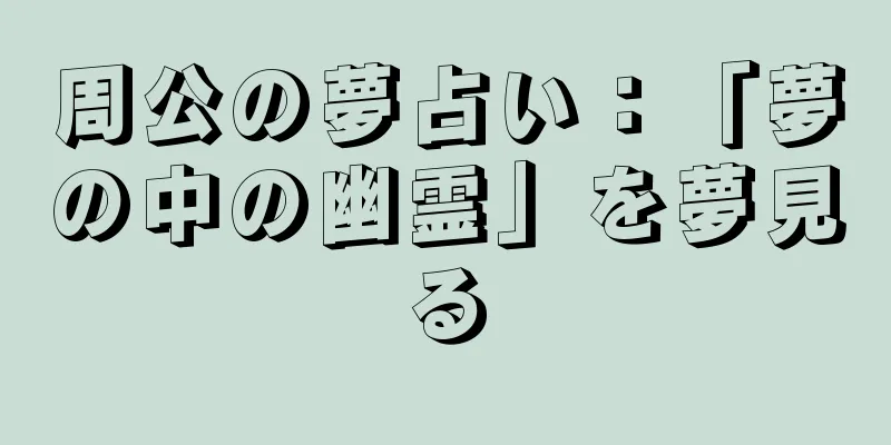 周公の夢占い：「夢の中の幽霊」を夢見る