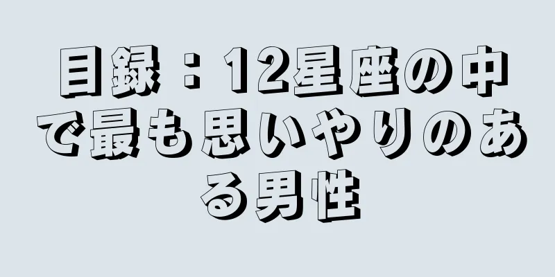 目録：12星座の中で最も思いやりのある男性
