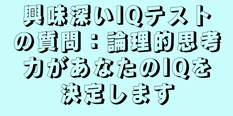 興味深いIQテストの質問：論理的思考力があなたのIQを決定します