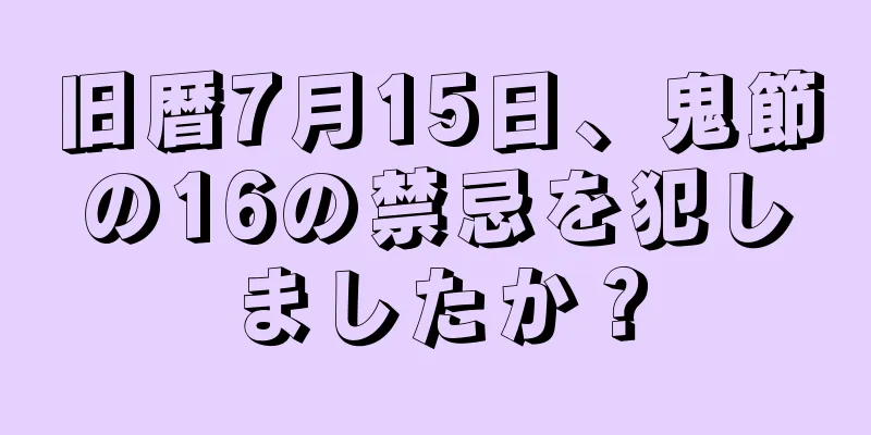 旧暦7月15日、鬼節の16の禁忌を犯しましたか？