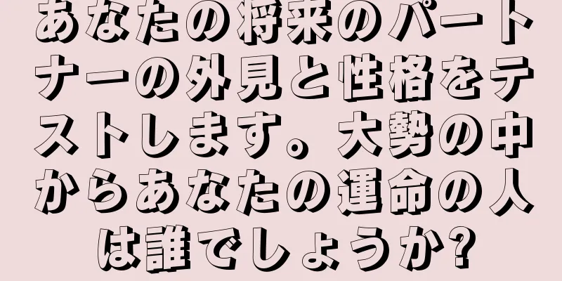 あなたの将来のパートナーの外見と性格をテストします。大勢の中からあなたの運命の人は誰でしょうか?