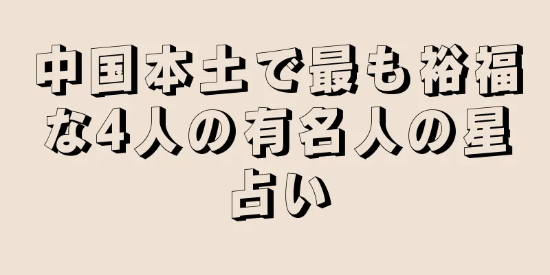 中国本土で最も裕福な4人の有名人の星占い