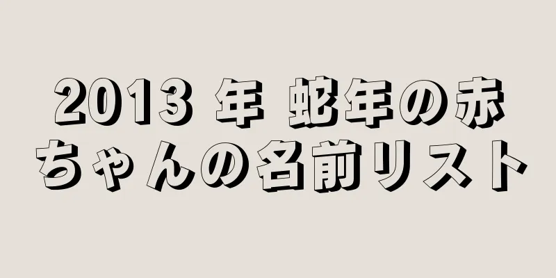2013 年 蛇年の赤ちゃんの名前リスト