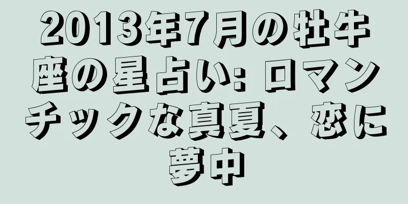 2013年7月の牡牛座の星占い: ロマンチックな真夏、恋に夢中