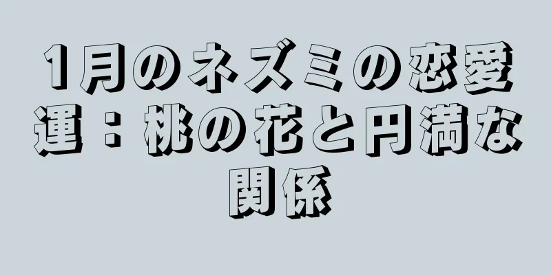 1月のネズミの恋愛運：桃の花と円満な関係