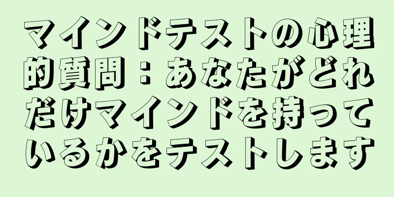 マインドテストの心理的質問：あなたがどれだけマインドを持っているかをテストします
