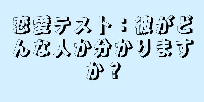 恋愛テスト：彼がどんな人か分かりますか？