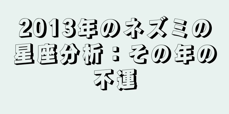 2013年のネズミの星座分析：その年の不運