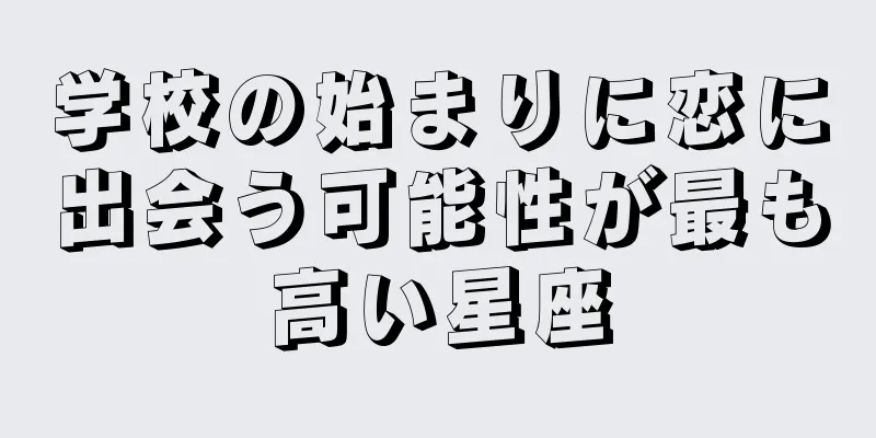 学校の始まりに恋に出会う可能性が最も高い星座