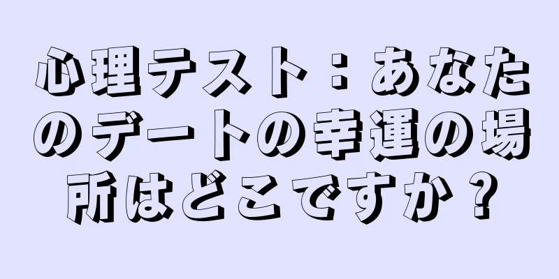 心理テスト：あなたのデートの幸運の場所はどこですか？