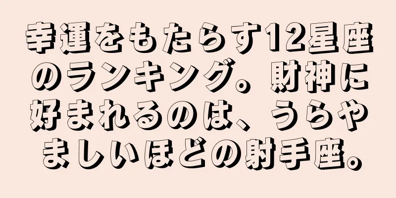 幸運をもたらす12星座のランキング。財神に好まれるのは、うらやましいほどの射手座。
