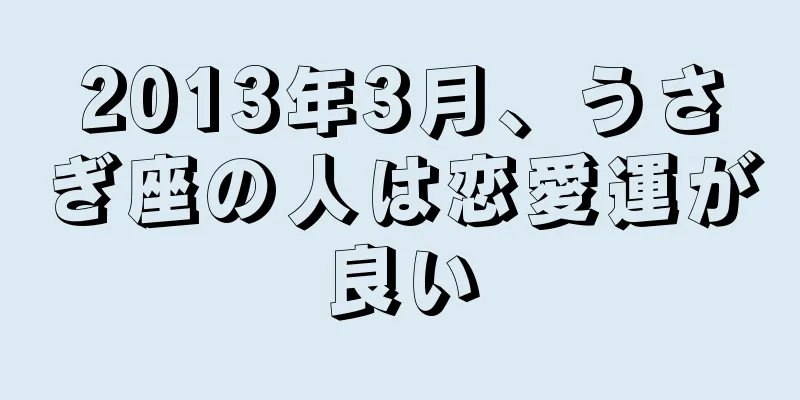 2013年3月、うさぎ座の人は恋愛運が良い