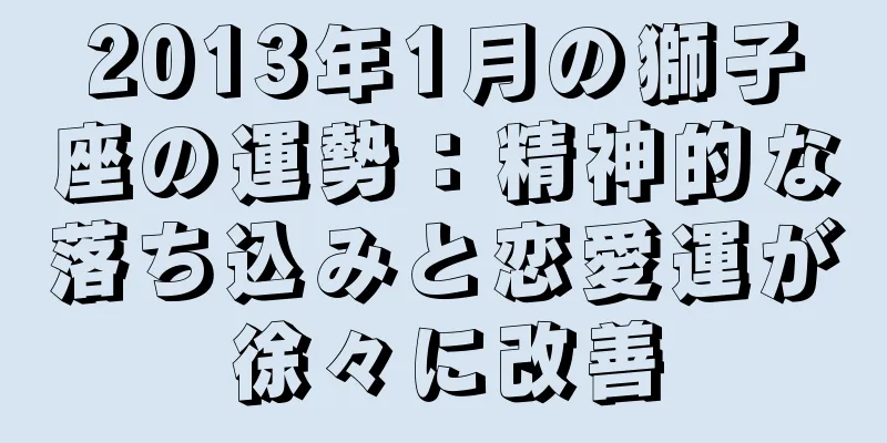 2013年1月の獅子座の運勢：精神的な落ち込みと恋愛運が徐々に改善