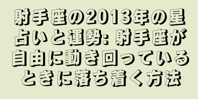 射手座の2013年の星占いと運勢: 射手座が自由に動き回っているときに落ち着く方法