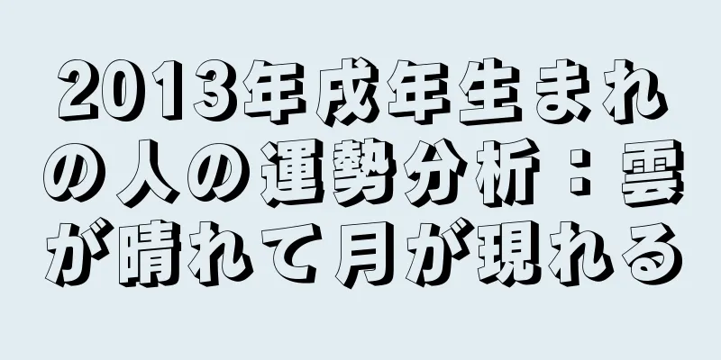 2013年戌年生まれの人の運勢分析：雲が晴れて月が現れる