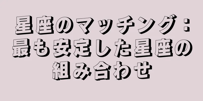 星座のマッチング：最も安定した星座の組み合わせ