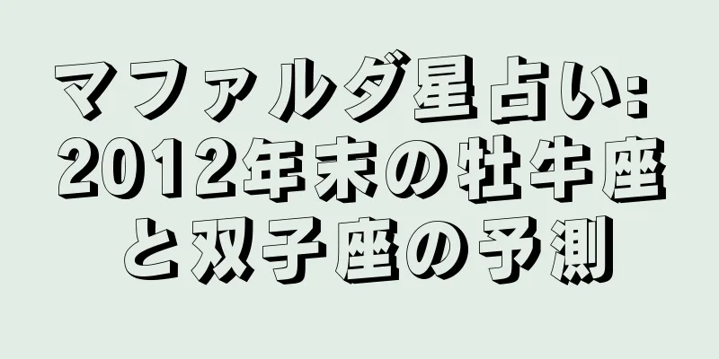マファルダ星占い: 2012年末の牡牛座と双子座の予測