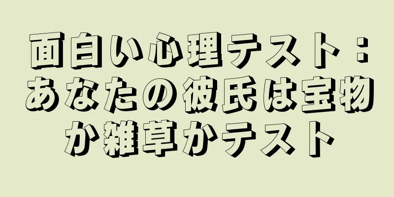 面白い心理テスト：あなたの彼氏は宝物か雑草かテスト