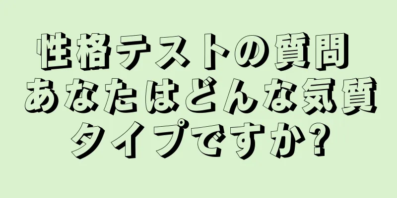 性格テストの質問 あなたはどんな気質タイプですか?