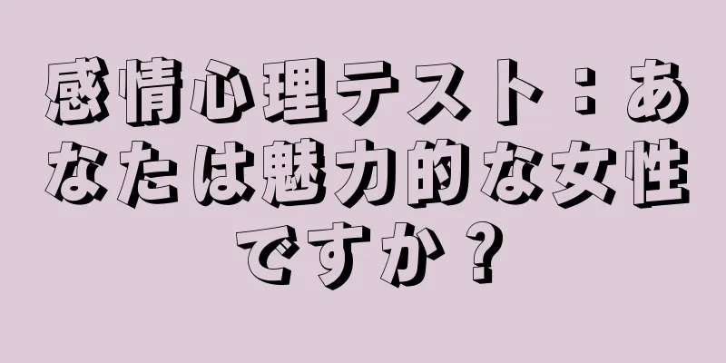 感情心理テスト：あなたは魅力的な女性ですか？
