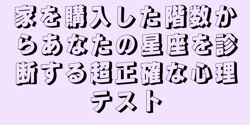 家を購入した階数からあなたの星座を診断する超正確な心理テスト
