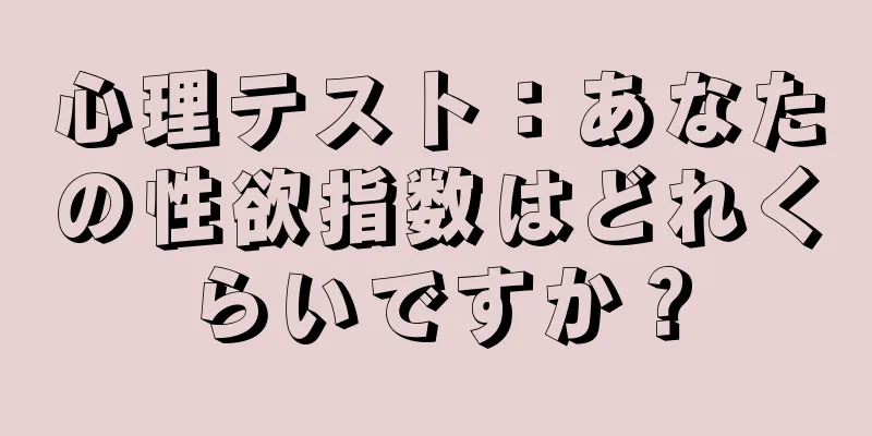 心理テスト：あなたの性欲指数はどれくらいですか？