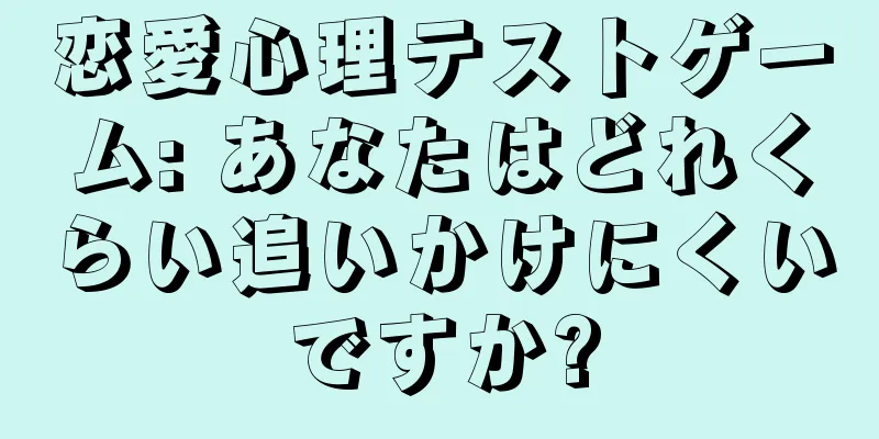 恋愛心理テストゲーム: あなたはどれくらい追いかけにくいですか?