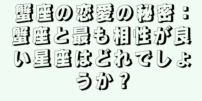 蟹座の恋愛の秘密：蟹座と最も相性が良い星座はどれでしょうか？