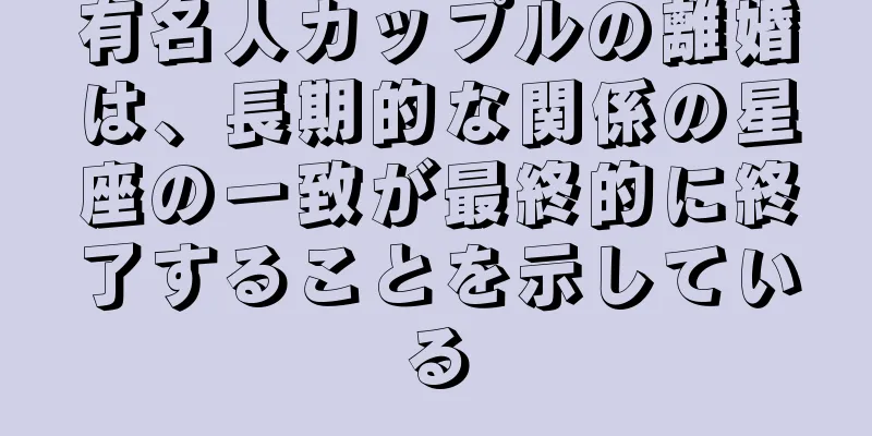 有名人カップルの離婚は、長期的な関係の星座の一致が最終的に終了することを示している