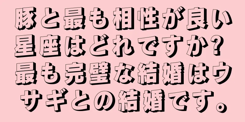 豚と最も相性が良い星座はどれですか? 最も完璧な結婚はウサギとの結婚です。