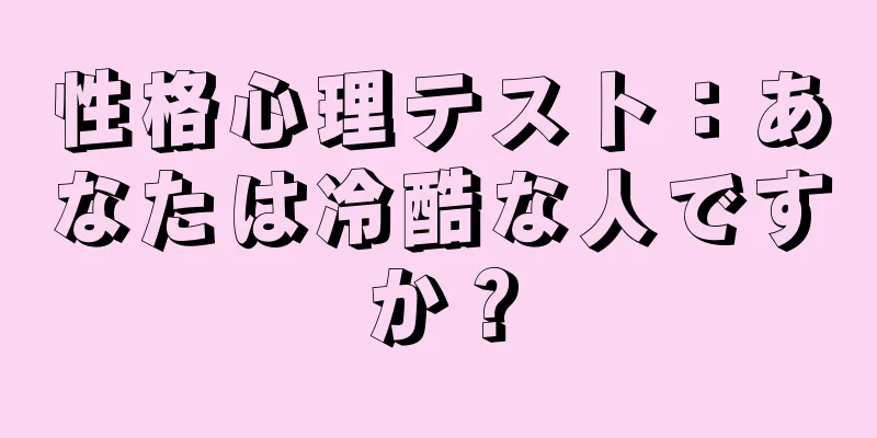 性格心理テスト：あなたは冷酷な人ですか？