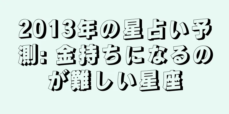 2013年の星占い予測: 金持ちになるのが難しい星座