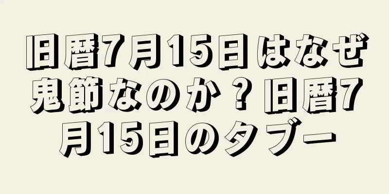 旧暦7月15日はなぜ鬼節なのか？旧暦7月15日のタブー