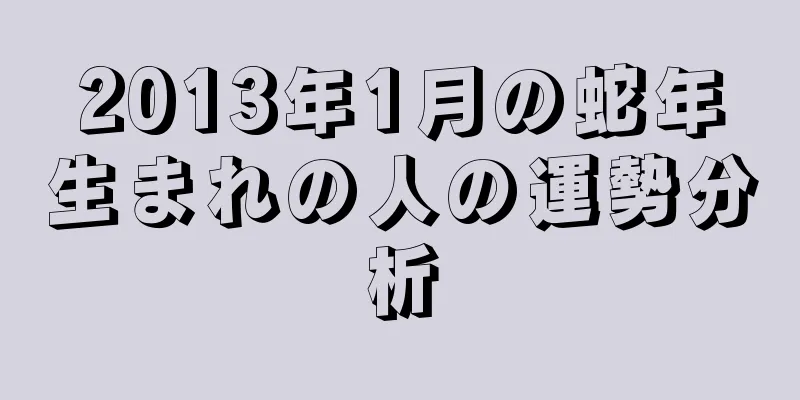 2013年1月の蛇年生まれの人の運勢分析