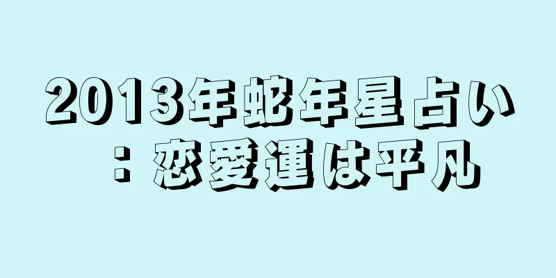 2013年蛇年星占い：恋愛運は平凡