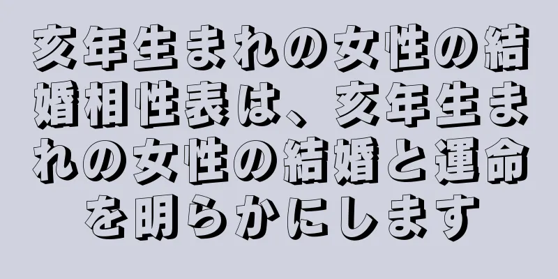 亥年生まれの女性の結婚相性表は、亥年生まれの女性の結婚と運命を明らかにします