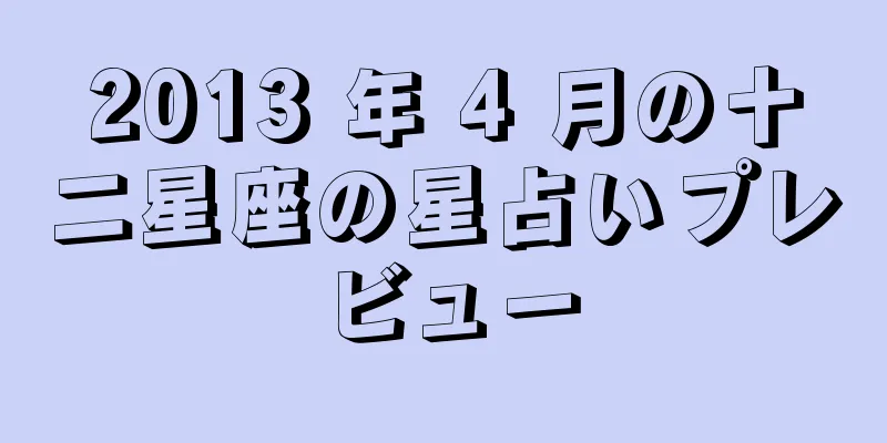 2013 年 4 月の十二星座の星占いプレビュー