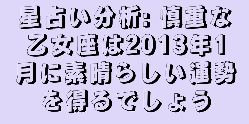 星占い分析: 慎重な乙女座は2013年1月に素晴らしい運勢を得るでしょう
