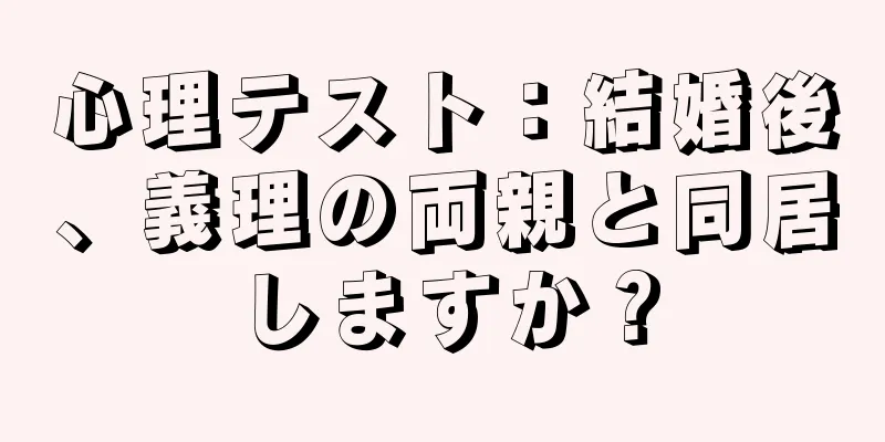 心理テスト：結婚後、義理の両親と同居しますか？