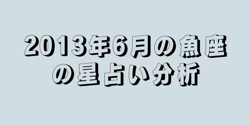 2013年6月の魚座の星占い分析