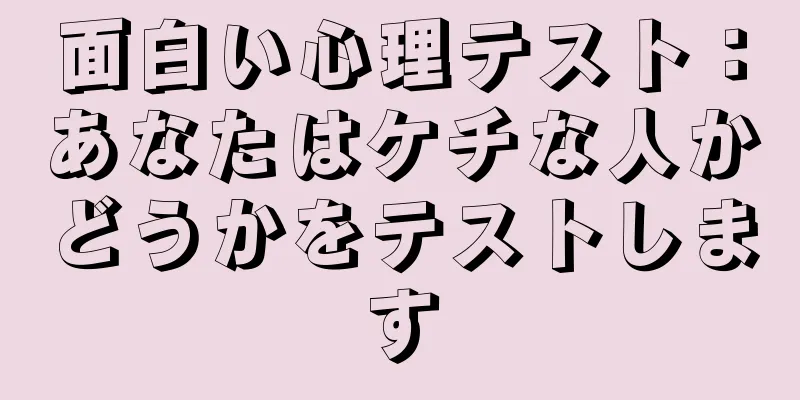 面白い心理テスト：あなたはケチな人かどうかをテストします