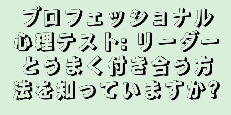 プロフェッショナル心理テスト: リーダーとうまく付き合う方法を知っていますか?
