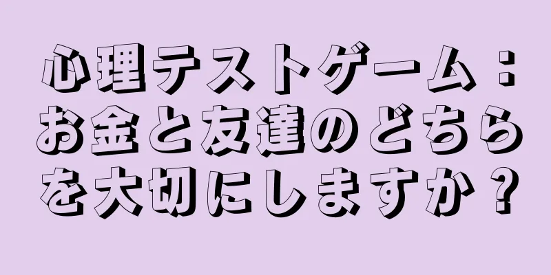 心理テストゲーム：お金と友達のどちらを大切にしますか？
