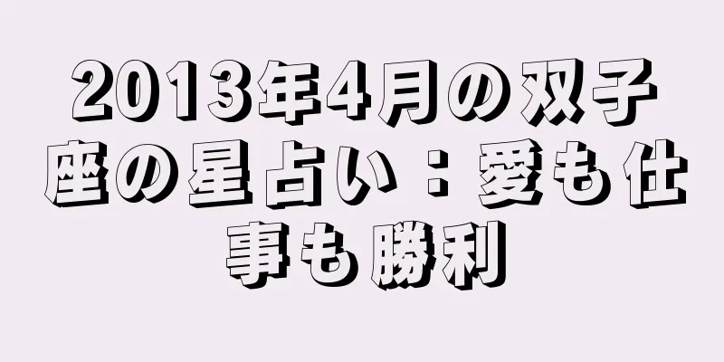 2013年4月の双子座の星占い：愛も仕事も勝利