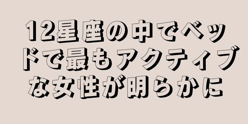 12星座の中でベッドで最もアクティブな女性が明らかに