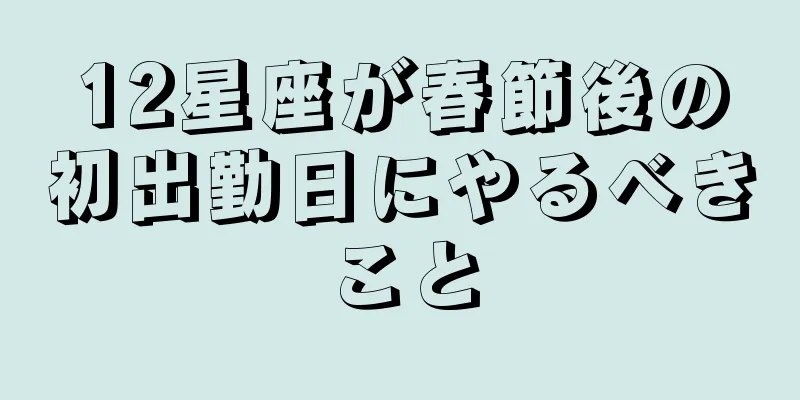 12星座が春節後の初出勤日にやるべきこと